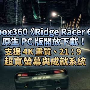 Xbox360《Ridge Racer 6》原生 PC 版開放下載!支援 4K 畫質、21:9 超寬螢幕與成就系統 Xbox360《Ridge Racer 6》原生 PC 版開放下載!支援 4K 畫質、21:9 超寬螢幕與成就系統