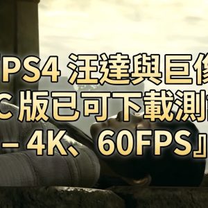 PS4 汪達與巨像 PC 版已可下載測試 – 4K、60FPS PS4 汪達與巨像 PC 版已可下載測試 – 4K、60FPS