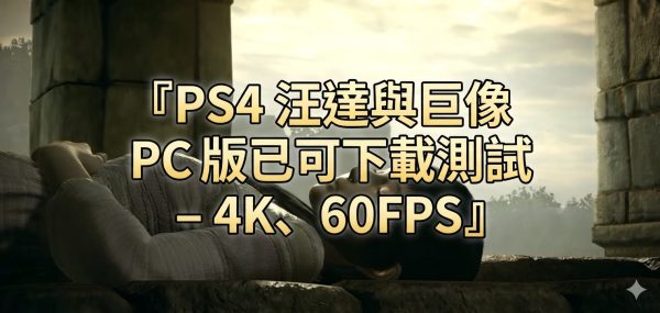 PS4 汪達與巨像 PC 版已可下載測試 – 4K、60FPS